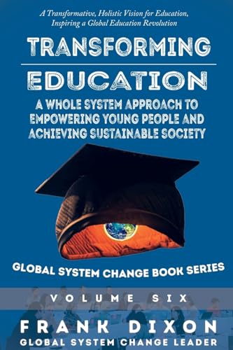 Transforming Education: A Whole System Approach to Empowering Young People and Achieving Sustainable Society (Global System Change Book, Band 6)