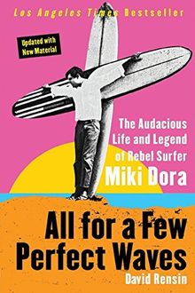 All for a Few Perfect Waves: The Audacious Life and Legend of Rebel Surfer Miki Dora