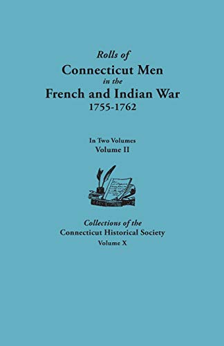 Rolls of Connecticut Men in the French and Indian War, 1755-1762. in Two Volumes. Volume II. Collections of the Connecticut Historical Society, Volume