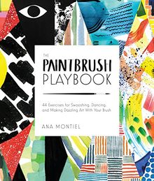 The Paintbrush Playbook: 44 Exercises for Swooshing, Dancing, and Making Dazzling Art With Your Brush