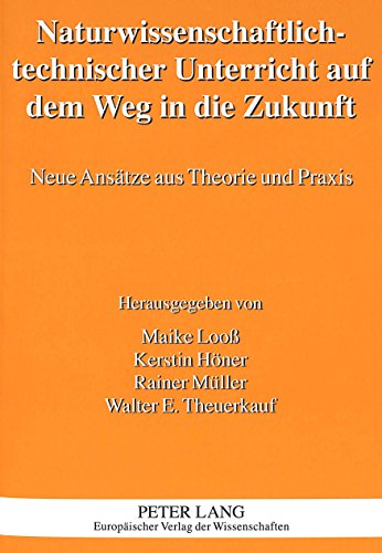 Naturwissenschaftlich-technischer Unterricht auf dem Weg in die Zukunft: Neue Ansätze aus Theorie und Praxis