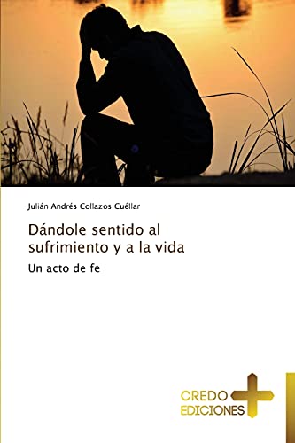 Dándole sentido al sufrimiento y a la vida: Un acto de fe