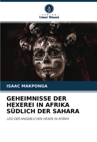 GEHEIMNISSE DER HEXEREI IN AFRIKA SÜDLICH DER SAHARA: LEID DER ANGEBLICHEN HEXEN IN AFRIKA