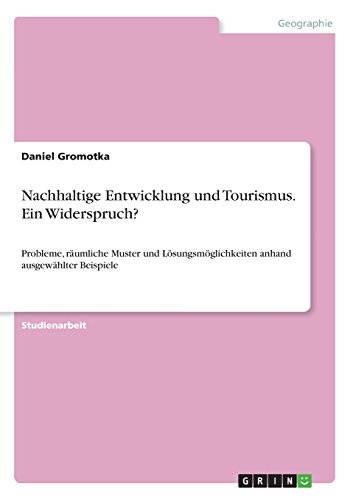Nachhaltige Entwicklung und Tourismus. Ein Widerspruch?: Probleme, räumliche Muster und Lösungsmöglichkeiten anhand ausgewählter Beispiele
