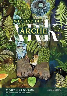 Wir sind die Arche: Die Artenvielfalt retten – Unsere Gärten in ihre wahre Natur zurückverwandeln durch Taten wiederherstellender Zuwendung