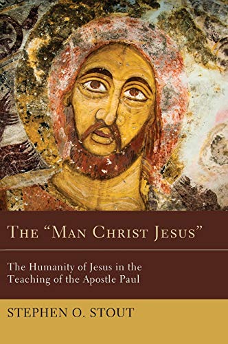 The Man Christ Jesus: The Humanity of Jesus in the Teaching of the Apostle Paul