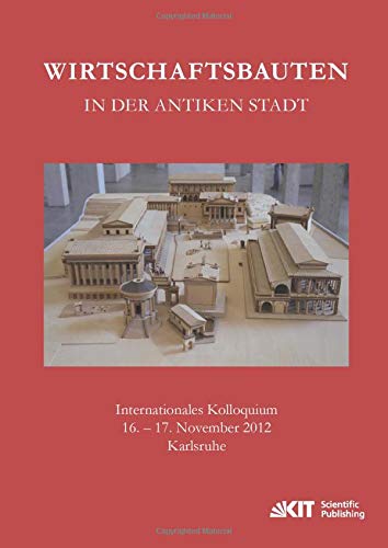 Wirtschaftsbauten in der antiken Stadt. Internationales Kolloquium 16.-17. November 2012 Karlsruhe (Materialien zu Bauforschung und Baugeschichte)