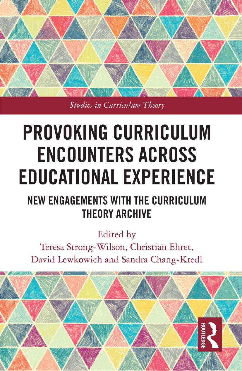 Provoking Curriculum Encounters Across Educational Experience: New Engagements with the Curriculum Theory Archive (Studies in Curriculum Theory)