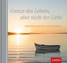 Grenze des Lebens, aber nicht der Liebe - Tröstende Gedanken für Trauernde: Tröstende Gedanken für Trauernde. Hoffnung & Trost