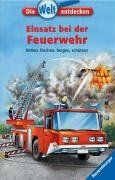 Die Welt entdecken 4: Einsatz bei der Feuerwehr: Retten, löschen, bergen, schützen