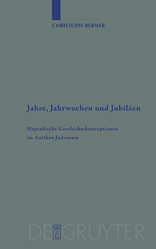 Jahre, Jahrwochen und Jubiläen: Heptadische Geschichtskonzeptionen im Antiken Judentum (Beihefte zur Zeitschrift für die alttestamentliche Wissenschaft, 363)