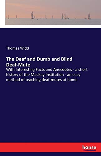 The Deaf and Dumb and Blind Deaf-Mute: With Interesting Facts and Anecdotes - a short history of the MacKay Institution - an easy method of teaching deaf-mutes at home