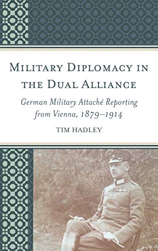 Military Diplomacy in the Dual Alliance: German Military Attaché Reporting from Vienna, 1879-1914