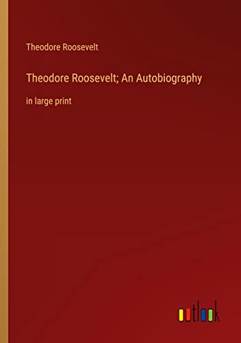 Theodore Roosevelt; An Autobiography: in large print