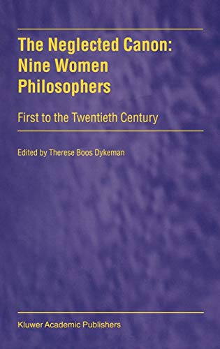 The Neglected Canon: Nine Women Philosophers: First to the Twentieth Century