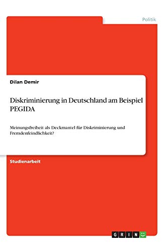 Diskriminierung in Deutschland am Beispiel PEGIDA: Meinungsfreiheit als Deckmantel für Diskriminierung und Fremdenfeindlichkeit?