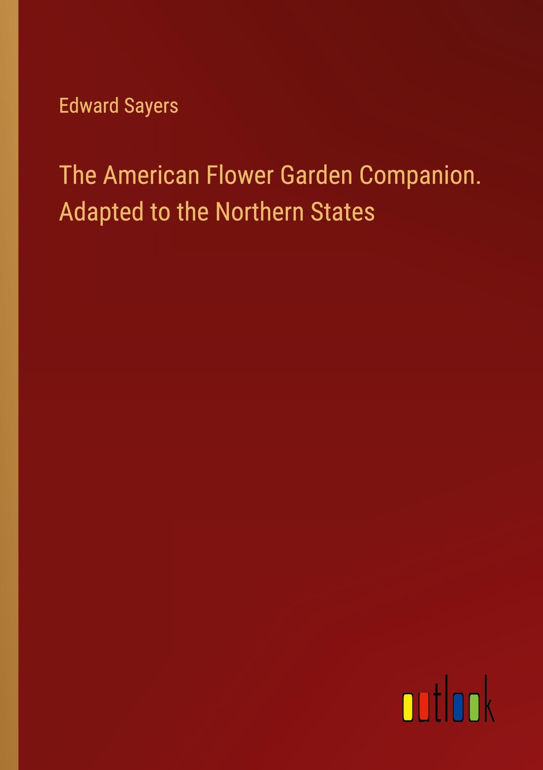 The American Flower Garden Companion. Adapted to the Northern States