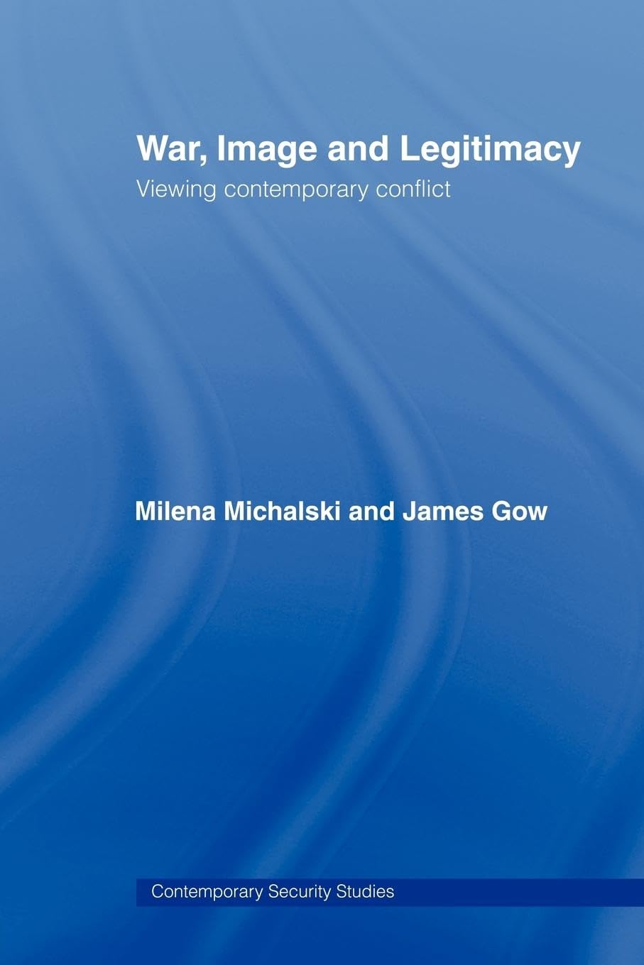 War, Image and Legitimacy: Viewing Contemporary Conflict (Contemporary Security Studies, 47, Band 47)