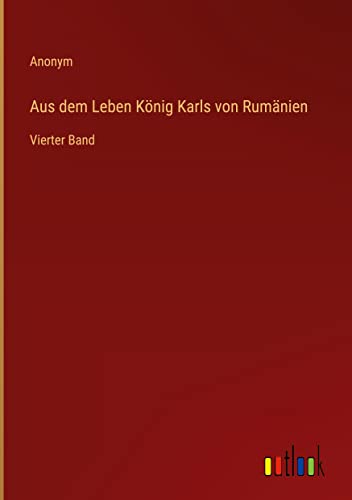 Aus dem Leben König Karls von Rumänien: Vierter Band