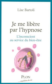 Je me libère par l'hypnose : l'inconscient au service du bien-être