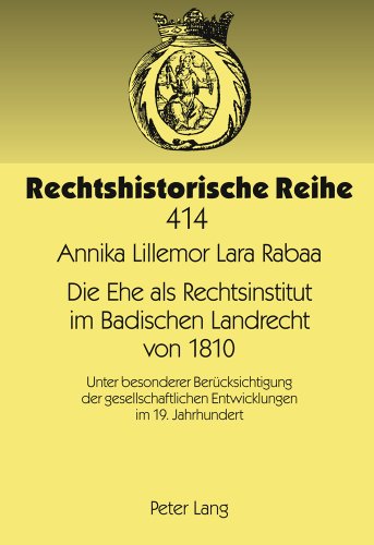 Die Ehe als Rechtsinstitut im Badischen Landrecht von 1810: Unter besonderer Berücksichtigung der gesellschaftlichen Entwicklungen im 19. Jahrhundert (Rechtshistorische Reihe)