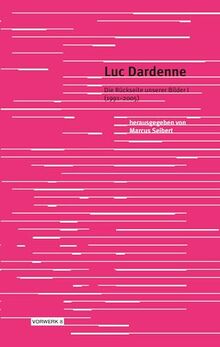 Luc Dardenne: Die Rückseite unserer Bilder I (1991–2005) (Texte zum Dokumentarfilm)