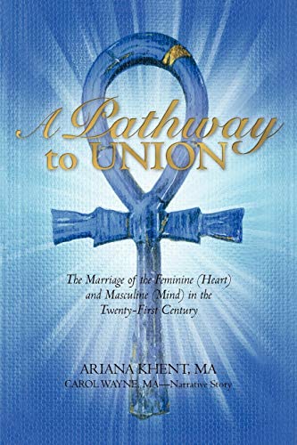 A Pathway To Union: The Marriage of the Feminine (Heart) and Masculine (Mind) in the Twenty-First Century.