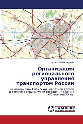 Organizatsiya regional'nogo upravleniya transportom Rossii: na materialakh Sibirskoy zheleznoy dorogi i Tomskogo okruga putey soobshcheniya v kontse ... soobscheniq w konce XIX - nachale HH ww.