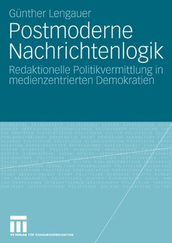 Postmoderne Nachrichtenlogik: Redaktionelle Politikvermittlung in medienzentrierten Demokratien