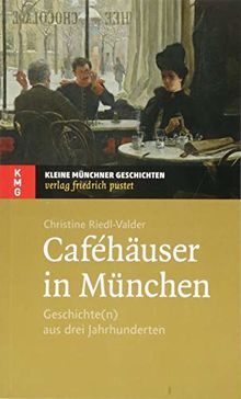 Caféhäuser in München: Geschichte(n) aus drei Jahrhunderten (Kleine Münchner Geschichten)