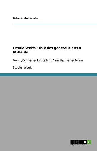 Ursula Wolfs Ethik des generalisierten Mitleids: Vom Kern einer Einstellung zur Basis einer Norm