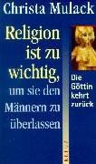 Religion ist zu wichtig, um sie den Männern zu überlassen. Die Göttin kehrt zurück