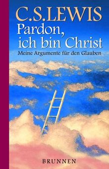 Pardon, ich bin Christ. Meine Argumente für den Glauben