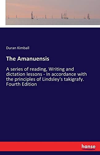 The Amanuensis: A series of reading, Writing and dictation lessons - In accordance with the principles of Lindsley's takigrafy. Fourth Edition