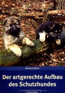 Der artgerechte Aufbau des Schutzhundes: Artgerechter Aufbau des Schutzhundes nach den Regeln der Hundewelt entsprechend dem gesetzmäßigen Leistungs-Prinzip der Erkenntnis-Methode