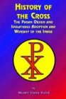 History of the Cross: The Pagan Origin, and Idolatroous Adoption and Worship, of the Image