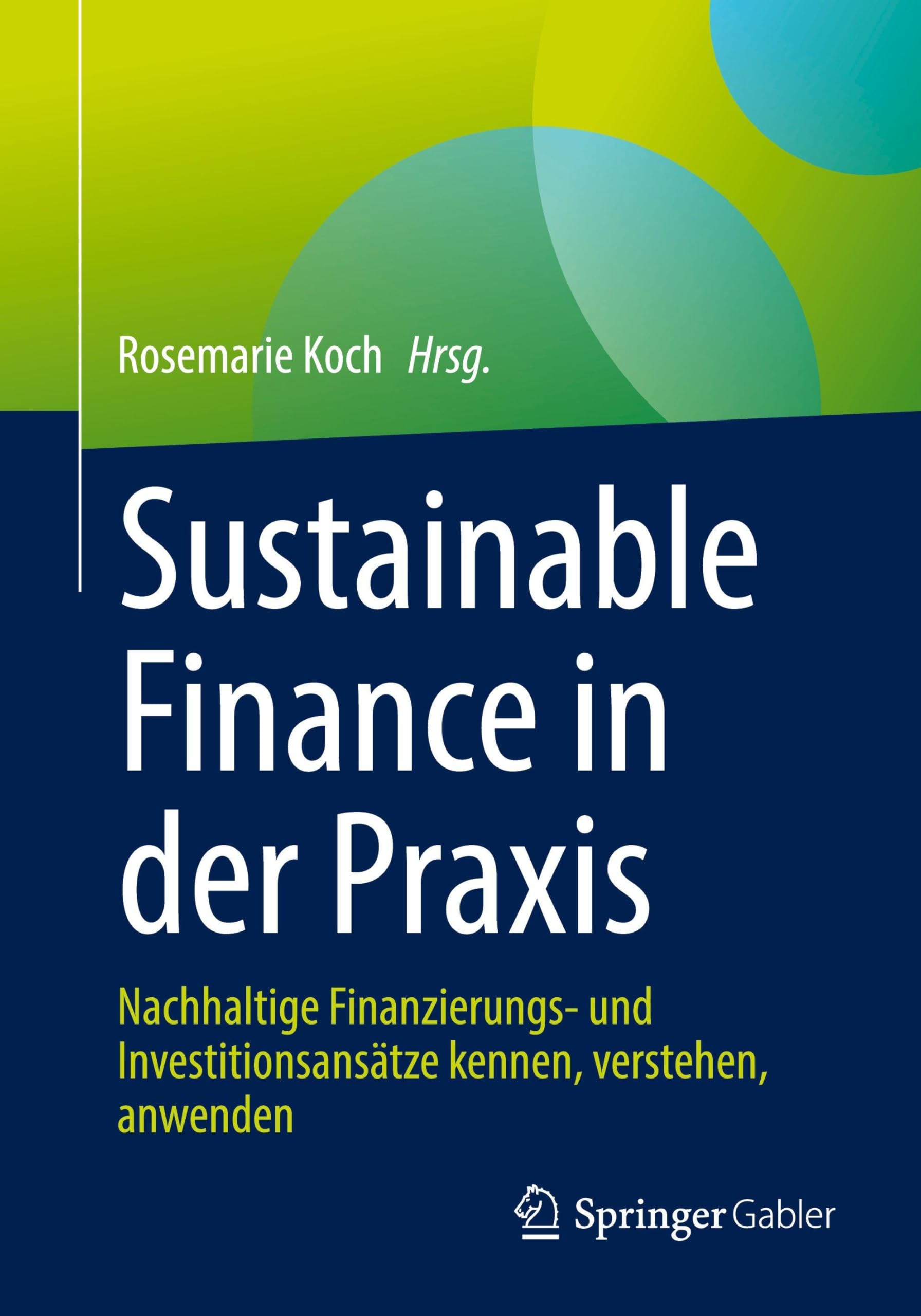 Sustainable Finance in der Praxis: Nachhaltige Finanzierungs- und Investitionsansätze kennen, verstehen, anwenden