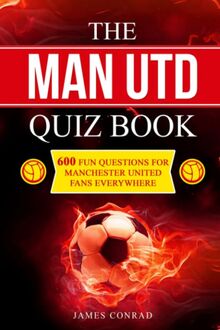 The Man Utd Quiz Book: 600 Fun Questions for Manchester United Fans Everywhere (Football Quiz Books, Band 2)