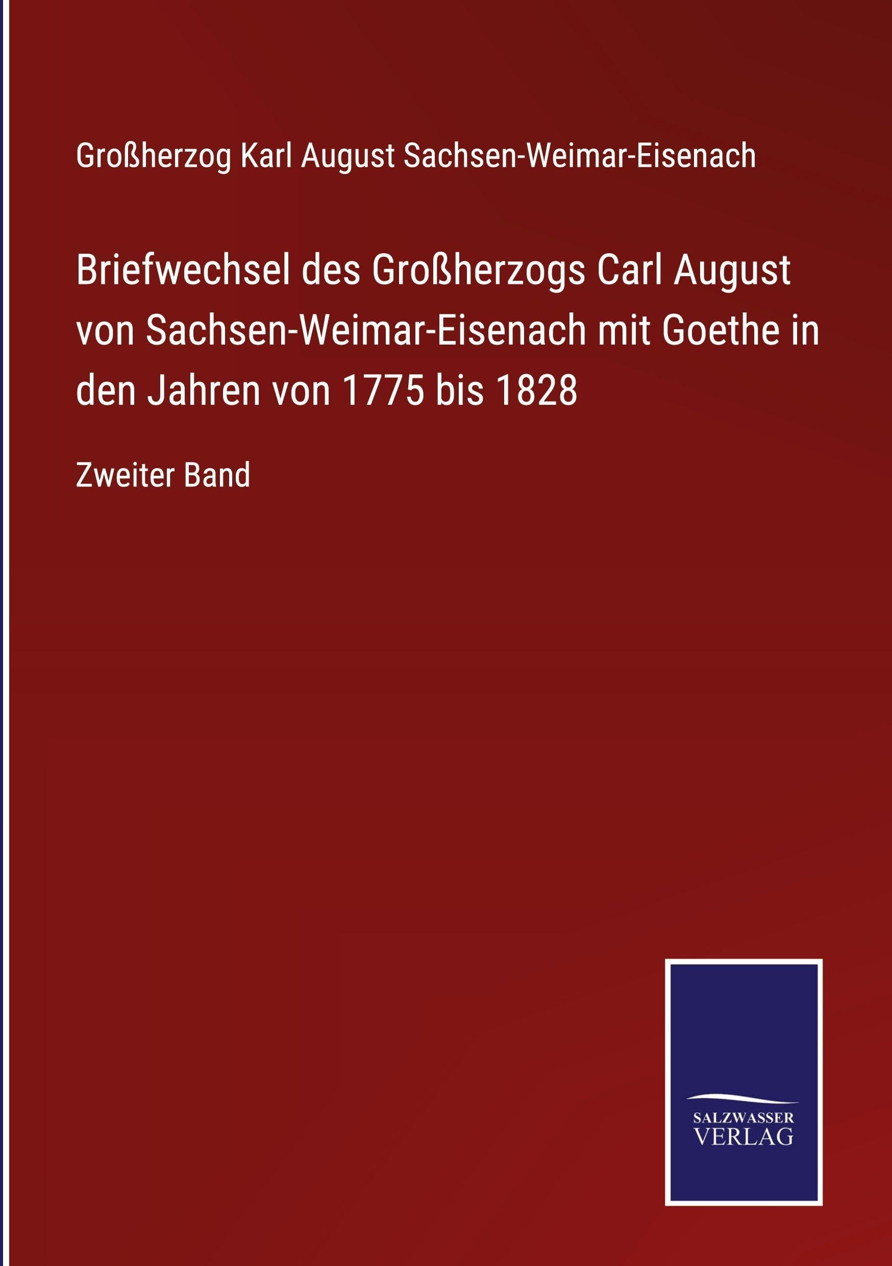 Briefwechsel des Großherzogs Carl August von Sachsen-Weimar-Eisenach mit Goethe in den Jahren von 1775 bis 1828: Zweiter Band