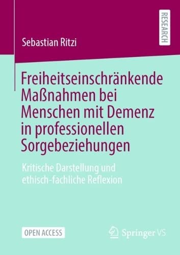 Freiheitseinschränkende Maßnahmen bei Menschen mit Demenz in professionellen Sorgebeziehungen: Kritische Darstellung und ethisch-fachliche Reflexion