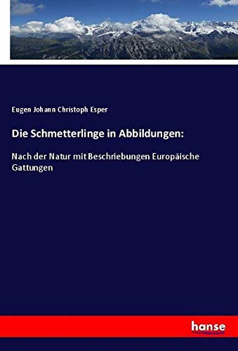 Die Schmetterlinge in Abbildungen:: Nach der Natur mit Beschriebungen Europäische Gattungen