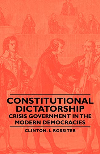 Rossiter, Clinton L. Constitutional Dictatorship - Crisis Government In The Modern Democracies
