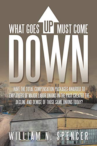 What Goes Up Must Come Down: Have The Total Compensation Packages Awarded to Employees of Major Labor Unions in The Past Created The Decline and Demise of Those Same Unions Today?