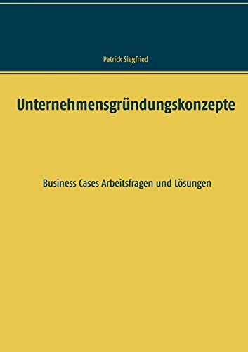 Unternehmensgründungskonzepte: Business Cases Arbeitsfragen und Lösungen