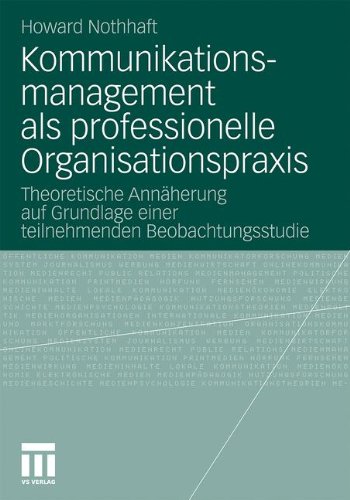 Kommunikationsmanagement Als Professionelle Organisationspraxis: Theoretische Annäherung auf Grundlage einer teilnehmenden Beobachtungsstudie (Organisationskommunikation) (German Edition)