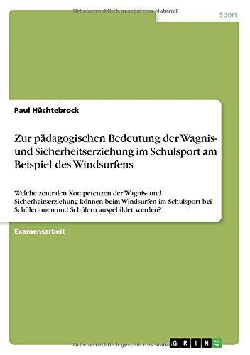 Zur pädagogischen Bedeutung der Wagnis- und Sicherheitserziehung im Schulsport am Beispiel des Windsurfens: Welche zentralen Kompetenzen der Wagnis- ... Schülerinnen und Schülern ausgebildet werden?