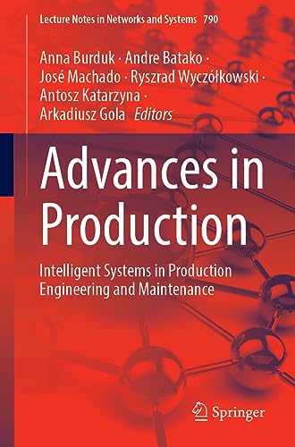 Advances in Production: Intelligent Systems in Production Engineering and Maintenance (Lecture Notes in Networks and Systems, 790, Band 790)