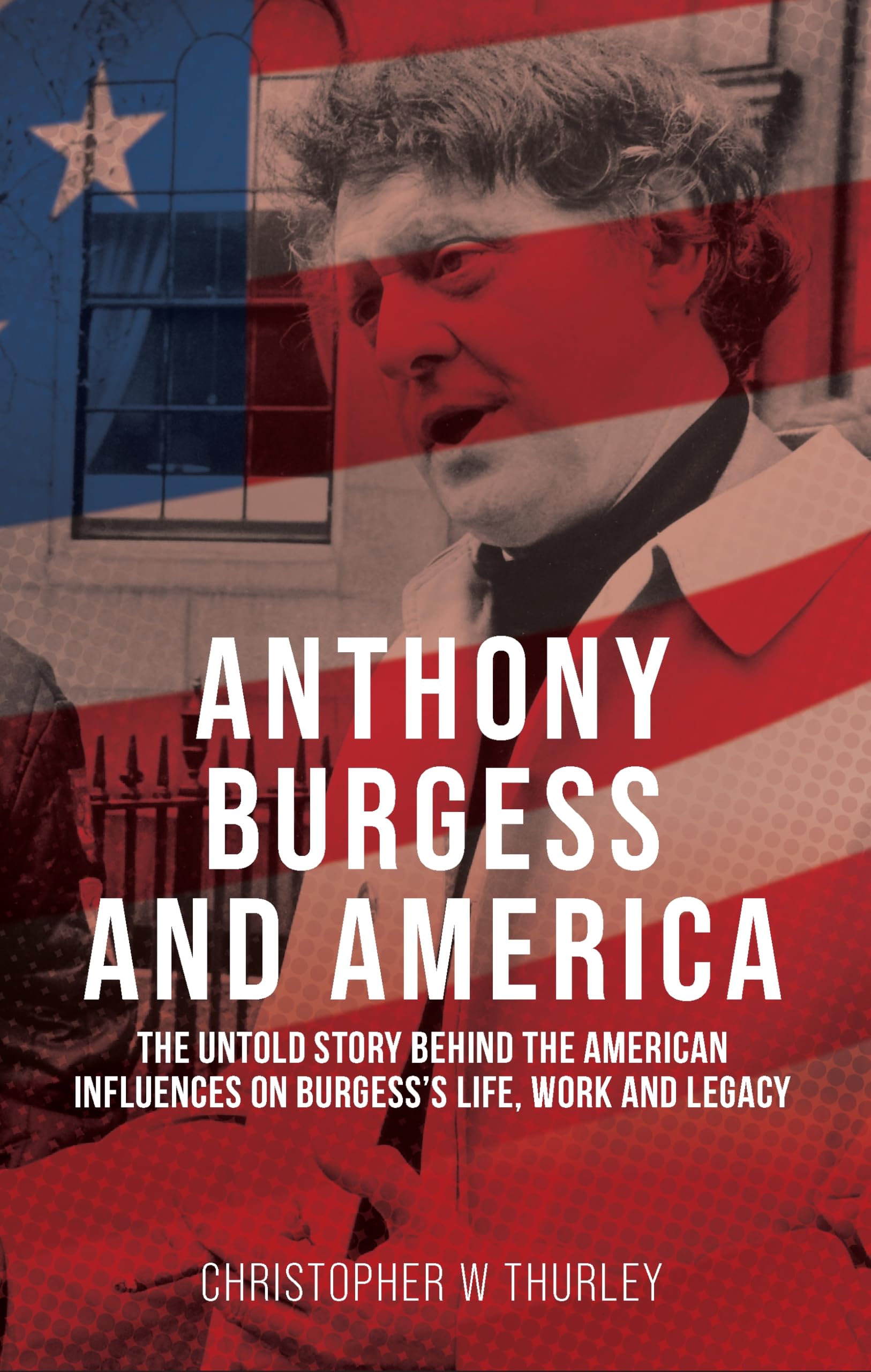 Anthony Burgess and America: The untold story behind the American influences on Burgess's life, work, and legacy