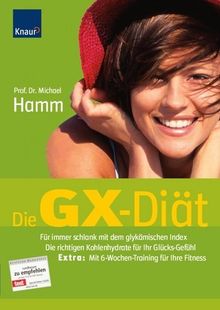 Die GX-Diät: Für immer schlank mit dem glykämischen Index Die richtigen Kohlenhydrate für Ihr Glücks-Gefühl Extra: Mit 6-Wochen-Training für Ihre Fitness