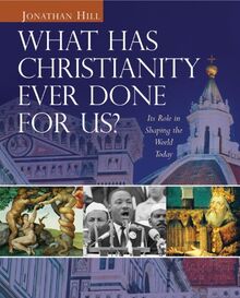 What Has Christianity Ever Done for Us?: Its Role in Shaping the World Today